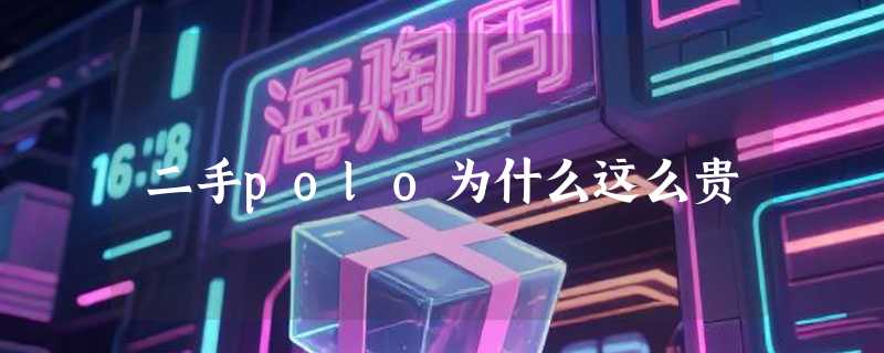 二手polo为什么这么贵