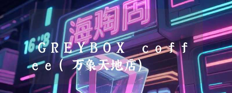 GREYBOX coffee(万象天地店)