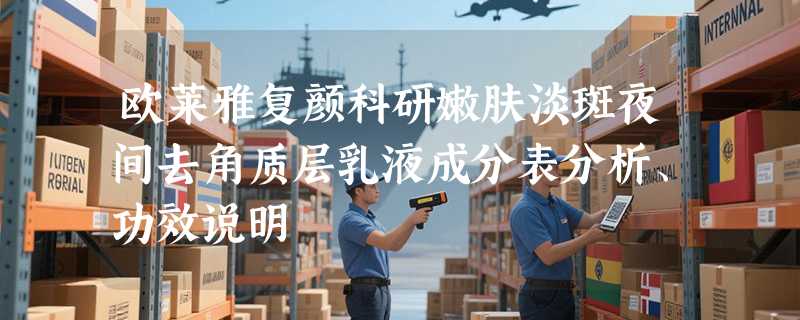 欧莱雅复颜科研嫩肤淡斑夜间去角质层乳液成分表分析、功效说明