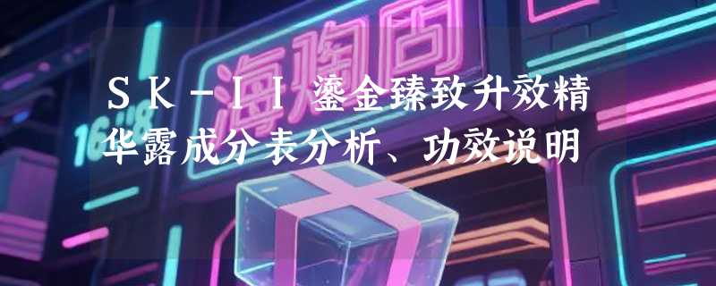 SK-II鎏金臻致升效精华露成分表分析、功效说明