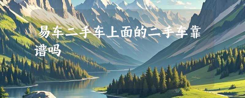易车二手车上面的二手车靠谱吗