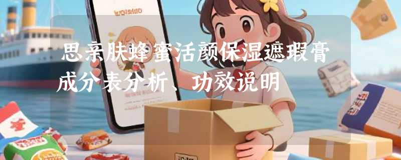 思亲肤蜂蜜活颜保湿遮瑕膏成分表分析、功效说明