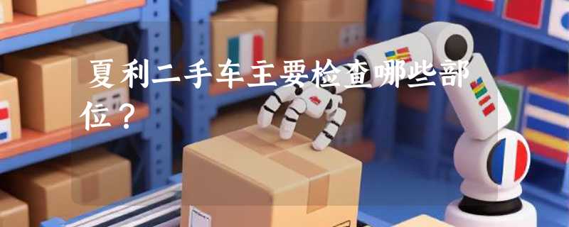 夏利二手车主要检查哪些部位？