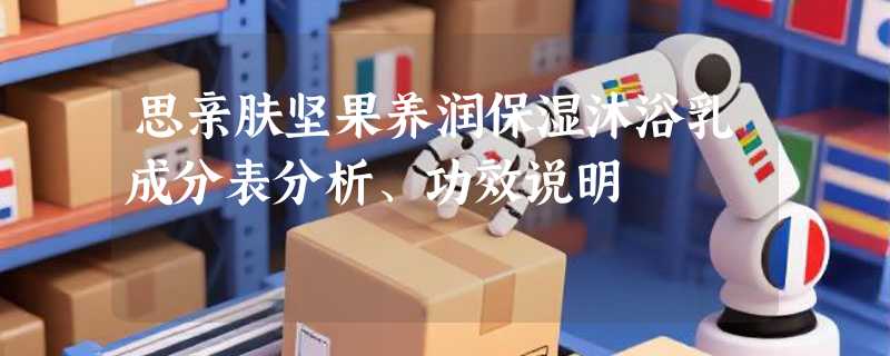 思亲肤坚果养润保湿沐浴乳成分表分析、功效说明