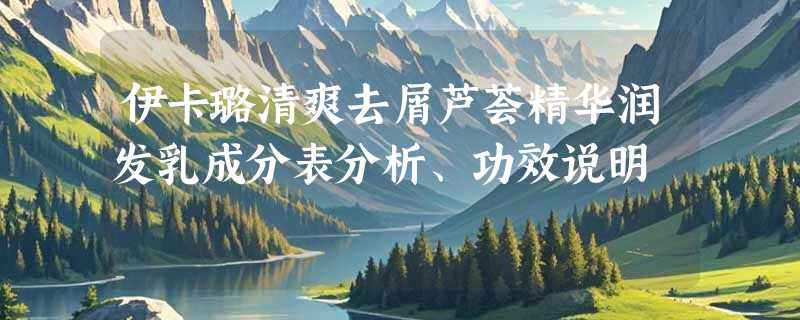 伊卡璐清爽去屑芦荟精华润发乳成分表分析、功效说明