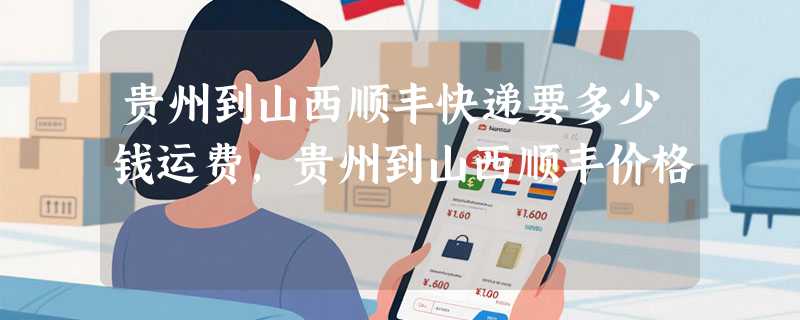 贵州到山西顺丰快递要多少钱运费，贵州到山西顺丰价格