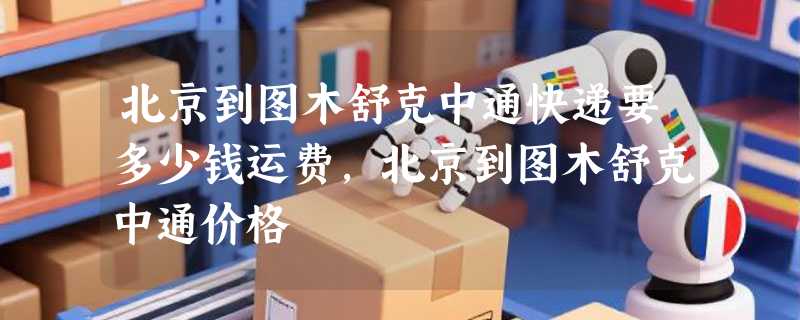 北京到图木舒克中通快递要多少钱运费，北京到图木舒克中通价格