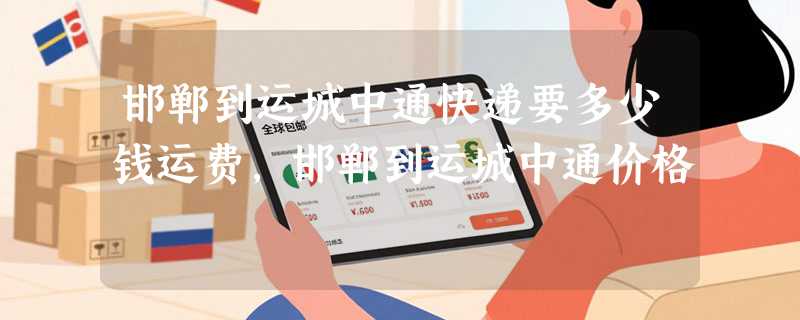 邯郸到运城中通快递要多少钱运费，邯郸到运城中通价格