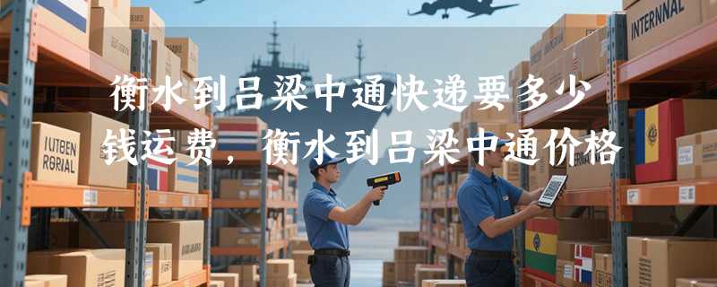 衡水到吕梁中通快递要多少钱运费，衡水到吕梁中通价格