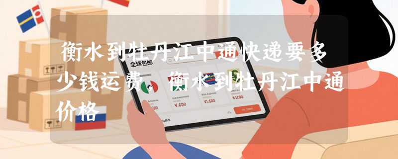 衡水到牡丹江中通快递要多少钱运费，衡水到牡丹江中通价格
