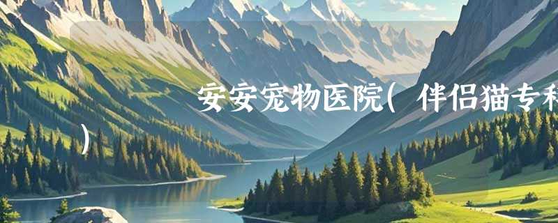安安宠物医院(伴侣猫专科)