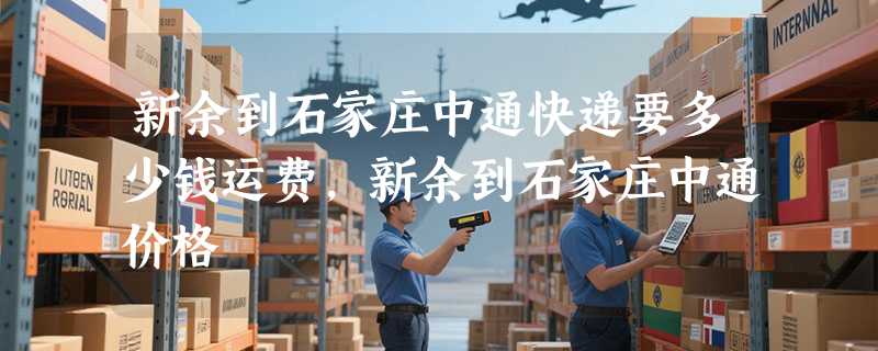 新余到石家庄中通快递要多少钱运费，新余到石家庄中通价格