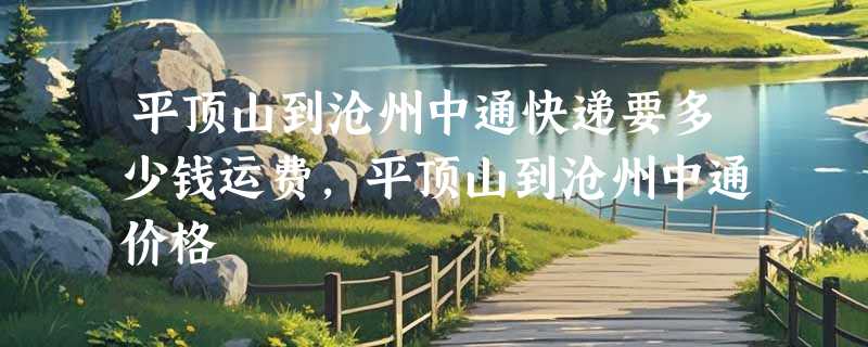 平顶山到沧州中通快递要多少钱运费，平顶山到沧州中通价格