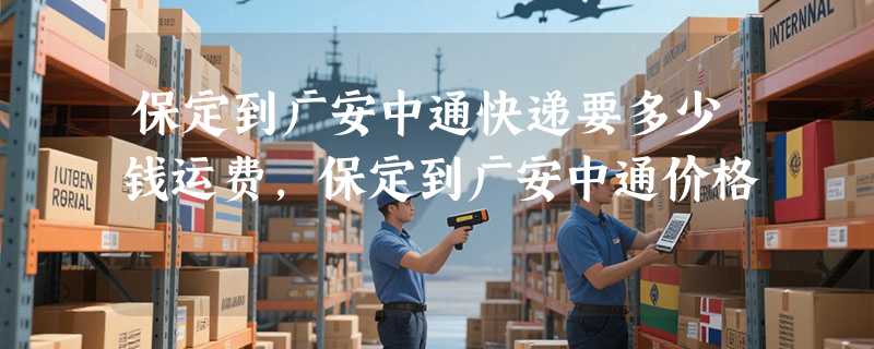 保定到广安中通快递要多少钱运费，保定到广安中通价格
