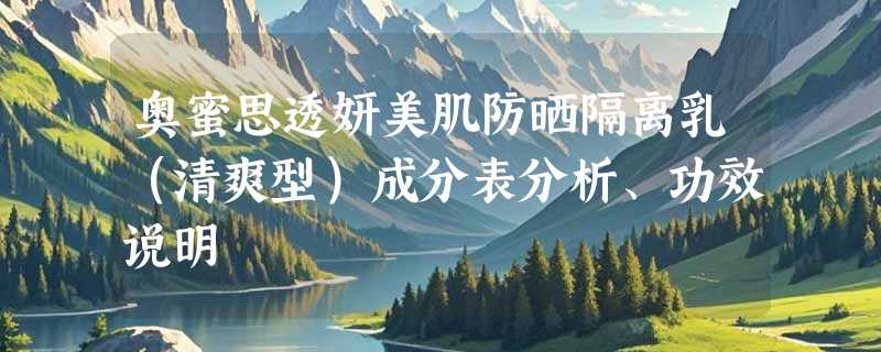 奥蜜思透妍美肌防晒隔离乳（清爽型）成分表分析、功效说明