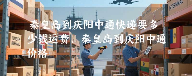 秦皇岛到庆阳中通快递要多少钱运费，秦皇岛到庆阳中通价格