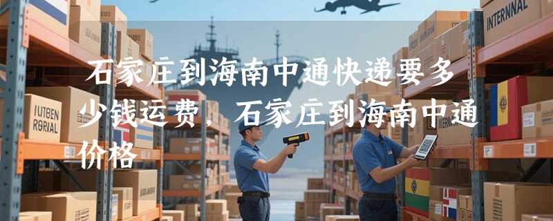 石家庄到海南中通快递要多少钱运费，石家庄到海南中通价格