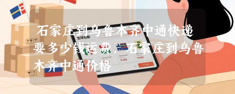 石家庄到乌鲁木齐中通快递要多少钱运费，石家庄到乌鲁木齐中通价格