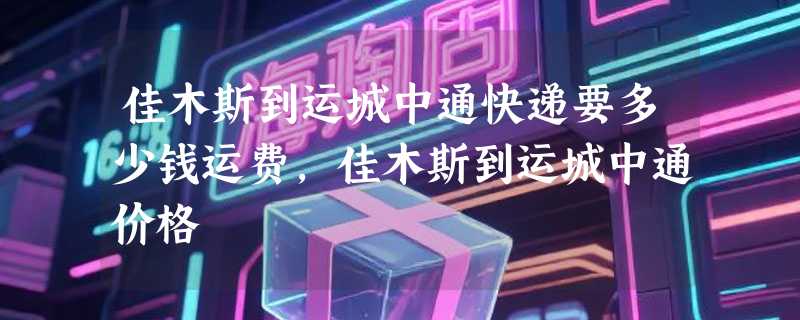 佳木斯到运城中通快递要多少钱运费，佳木斯到运城中通价格
