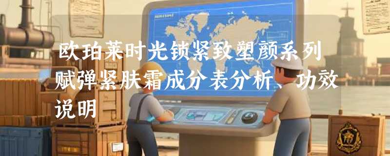 欧珀莱时光锁紧致塑颜系列赋弹紧肤霜成分表分析、功效说明