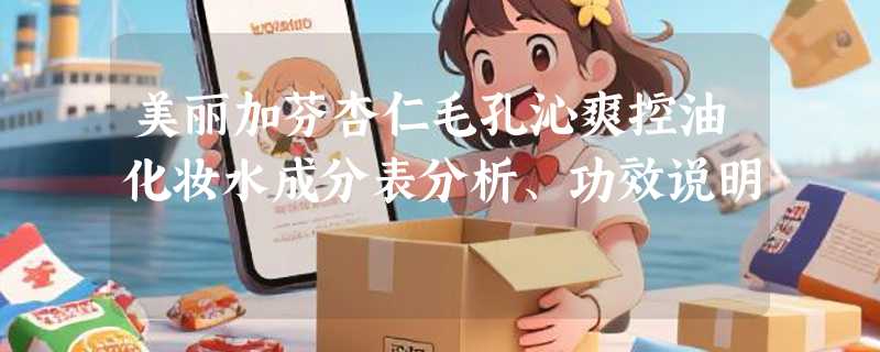美丽加芬杏仁毛孔沁爽控油化妆水成分表分析、功效说明