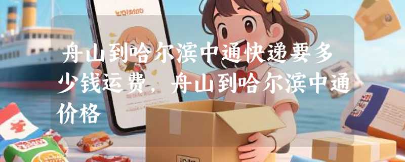 舟山到哈尔滨中通快递要多少钱运费，舟山到哈尔滨中通价格