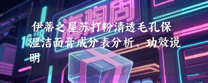 伊蒂之屋苏打粉清透毛孔保湿洁面膏成分表分析、功效说明