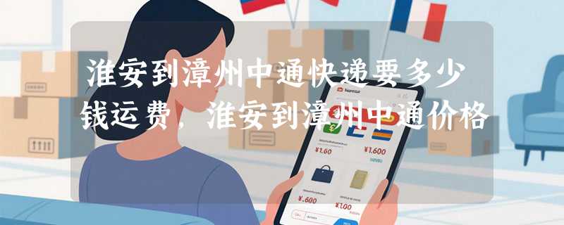 淮安到漳州中通快递要多少钱运费，淮安到漳州中通价格