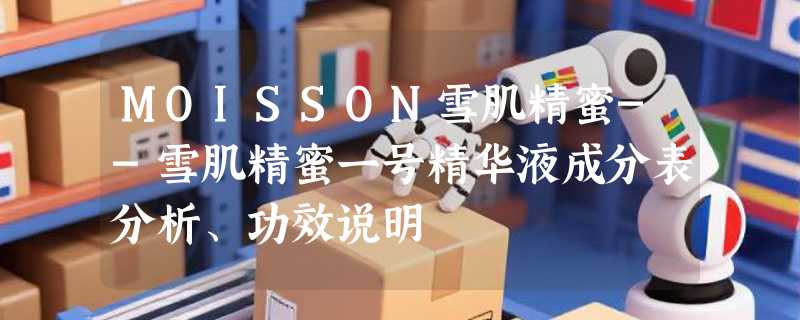 MOISSON雪肌精蜜--雪肌精蜜一号精华液成分表分析、功效说明