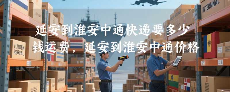 延安到淮安中通快递要多少钱运费，延安到淮安中通价格