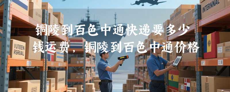 铜陵到百色中通快递要多少钱运费，铜陵到百色中通价格