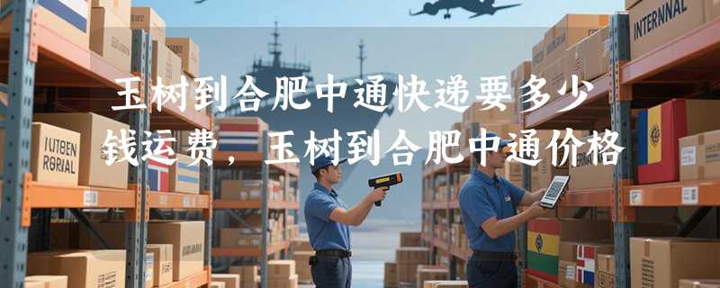 玉树到合肥中通快递要多少钱运费，玉树到合肥中通价格