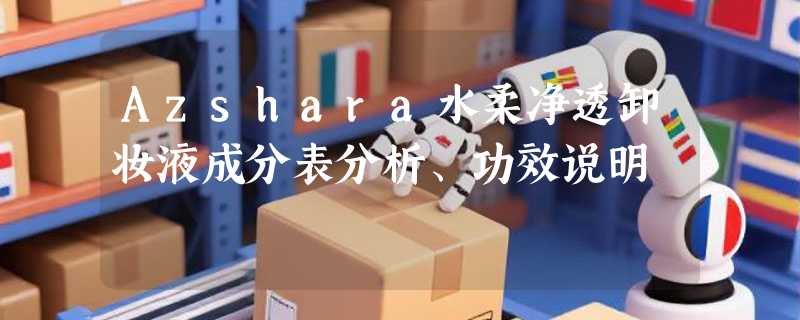 Azshara水柔净透卸妆液成分表分析、功效说明