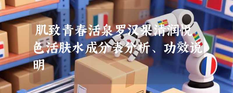 肌致青春活泉罗汉果清润悦色活肤水成分表分析、功效说明