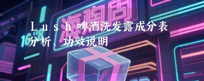 Lush啤酒洗发露成分表分析、功效说明