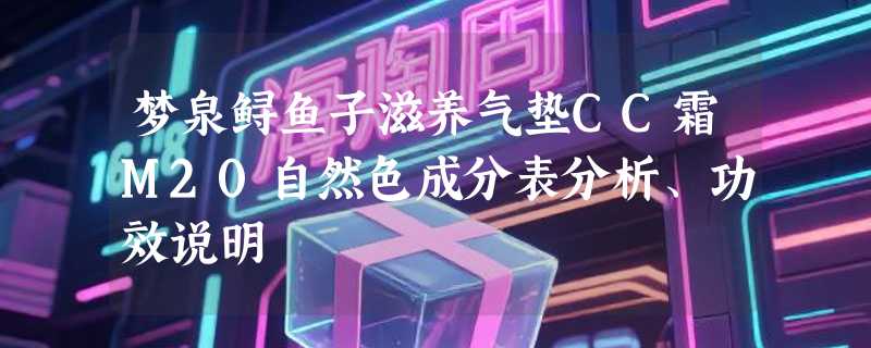 梦泉鲟鱼子滋养气垫CC霜M20自然色成分表分析、功效说明