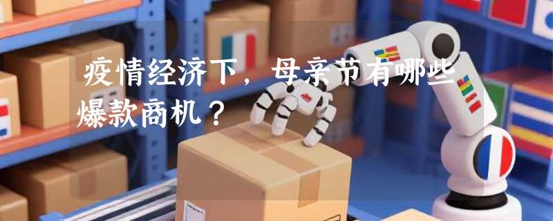 疫情经济下，母亲节有哪些爆款商机？