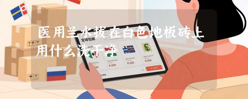 医用兰水拔在白色地板砖上用什么洗干净