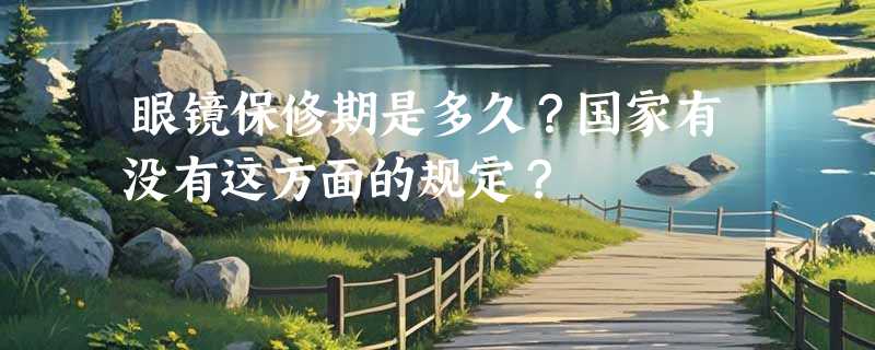 眼镜保修期是多久？国家有没有这方面的规定？