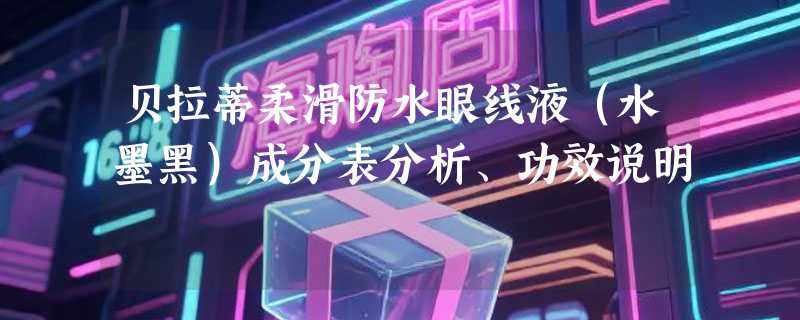 贝拉蒂柔滑防水眼线液（水墨黑）成分表分析、功效说明