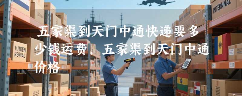 五家渠到天门中通快递要多少钱运费，五家渠到天门中通价格
