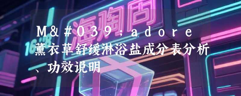 M'adore薰衣草舒缓淋浴盐成分表分析、功效说明