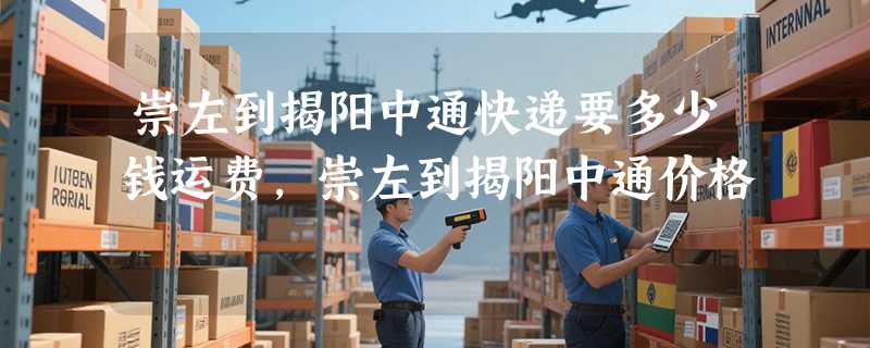 崇左到揭阳中通快递要多少钱运费，崇左到揭阳中通价格