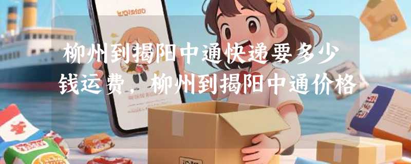 柳州到揭阳中通快递要多少钱运费，柳州到揭阳中通价格