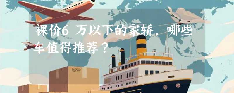 裸价6万以下的家轿，哪些车值得推荐？