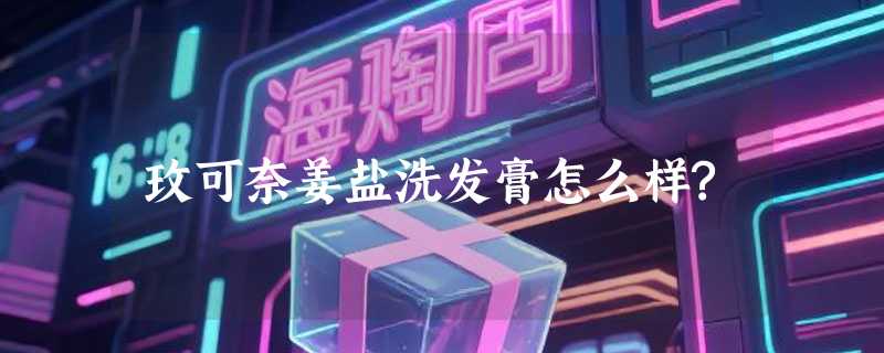 玫可奈姜盐洗发膏怎么样?