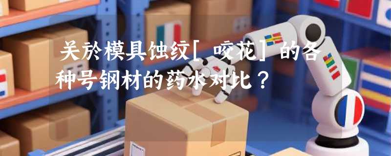关於模具蚀纹[咬花]的各种号钢材的药水对比？