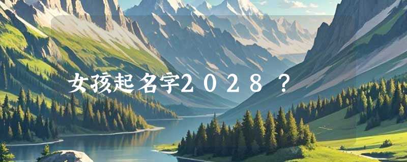 女孩起名字2028？