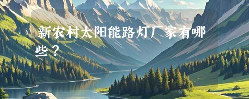 新农村太阳能路灯厂家有哪些？
