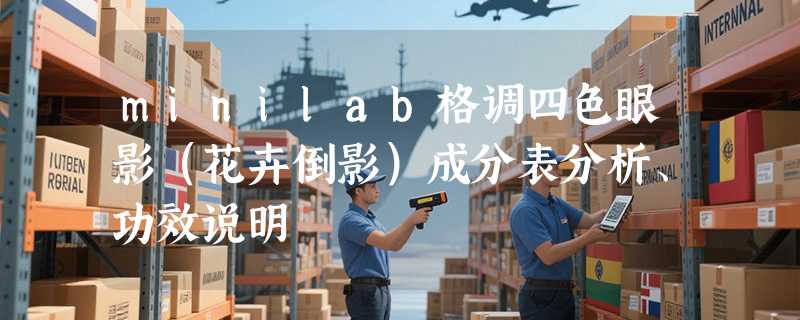 minilab格调四色眼影（花卉倒影）成分表分析、功效说明